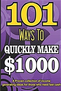 101 Ways to Make $1000 Quickly - A Proven Collection of Income Generating Ideas (Paperback)