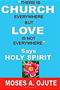 There Is Church Everywhere But Love Is Not Everywhere - Says Holy Spirit (Paperback)