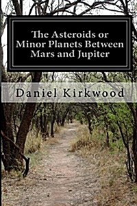 The Asteroids or Minor Planets Between Mars and Jupiter (Paperback)