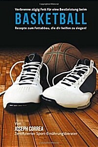 Verbrenne Zugig Fett Fur Eine Bestleistung Beim Basketball: Rezepte Zum Fettabbau, Die Dir Helfen Zu Siegen! (Paperback)