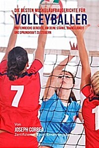 Die Besten Muskelaufbaugerichte Fur Volleyballer: Proteinreiche Gerichte, Um Deine Starke, Schnelligkeit Und Sprungkraft Zu Steigern (Paperback)