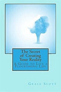 The Secret of Creating Your Reality: A Guide to Live a Flourishing Life (Paperback)