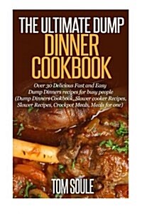The Ultimate Dump Dinner Cookbook: Over 30 Delicious Fast and Easy Dump Dinners Recipes for Busy People (Dump Dinners Cookbook, Slower Cooker Recipes, (Paperback)