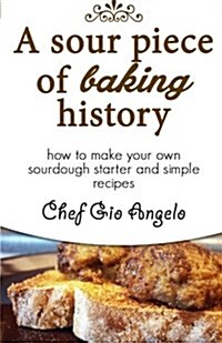 A Sour Piece of Baking History: How to Make Your Own Sourdough Starter and Simple Recipes (Paperback)