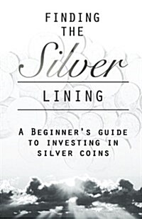 Finding the Silver Lining a Beginner?s Guide to Investing in Silver Coins (Paperback)