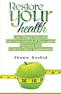 Restore Your Health: Lose Weight Naturally Gain Easy Control of Your Leptin Hormone with a Secret Diet & Supplements (Paperback)