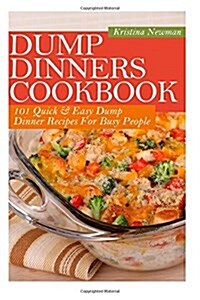 Dump Dinners Cookbook: 101 Quick & Easy Dump Dinner Recipes for Busy People (Paperback)