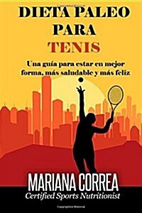 Dieta Paleo Para Tenis: Una Guia Para Estar En Mejor Forma, Mas Saludable y Mas Feliz (Paperback)