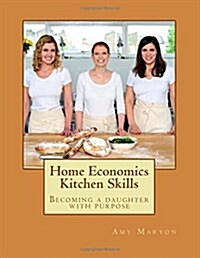 Home Economics Kitchen Skills: Becoming a Daughter with Purpose (Paperback)