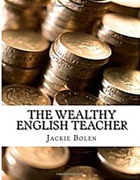 The Wealthy English Teacher: Teach, Travel, and Secure Your Financial Future (Paperback)