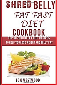 Shred Belly Fat Fast Diet Cookbook: Top 90 Zero Belly Diet Recipes: To Help Lose Weight and Belly Fat. (Paperback)