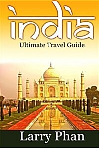 India: Ultimate Travel Guide to the Greatest Destination. All You Need to Know to Get the Best Experience for Your Travel to (Paperback)