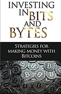 Investing in Bits and Bytess: Strategies for Making Money with Bitcoins (Paperback)