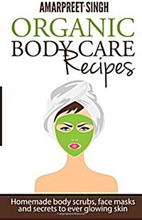 Organic Body Care Recipes: Homemade Body Scrubs, Face Masks, and Secrets to Ever Glowing Skin (Paperback)