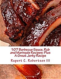 107 Barbecue Sauce, Rub and Marinade Recipes: Plus a Great Jerky Recipe (Paperback)