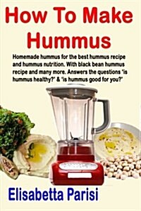 How to Make Hummus: Homemade Hummus for the Best Hummus Recipe and Hummus Nutrition. with Black Bean Hummus Recipe and Many More. Answers (Paperback)