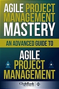 Agile Project Management Mastery: An Advanced Guide to Agile Project Management (Paperback)