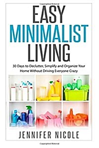 Easy Minimalist Living: 30 Days to Declutter, Simplify and Organize Your Home Without Driving Everyone Crazy (Paperback)