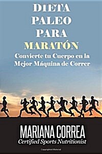 Dieta Paleo Para Maraton: Convierte Tu Cuerpo En La Mejor Maquina de Correr (Paperback)
