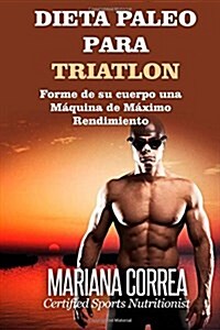 Dieta Paleo Para Triatlon: Forme de Su Cuerpo Una Maquina de Maximo Rendimiento (Paperback)