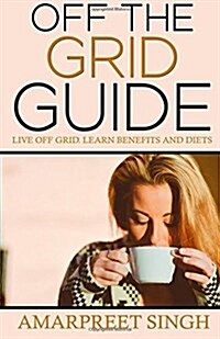 Off the Grid Guide: Live Off Grid. Learn Benefits and Diets. (Paperback)
