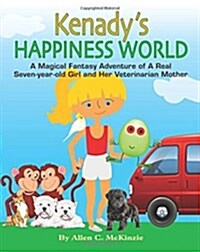 Kenadys Happiness World: A Magical Fantasy Adventure of a Real Seven-Year-Old Girl and Her Veterinarian Mother (Paperback)