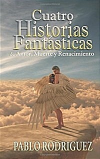 cuatro historias fant?ticas: de amor, muerte y renacimiento (Paperback)