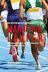 Die Besten Muskelaufbaurezepte Fur Marathon-Laufer: Proteinreiche Gerichte, Um Dich Starker Und Ausdauernder Zu Machen (Paperback)