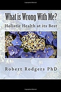 What Is Wrong with Me?: Holistic Health at Its Best (Paperback)