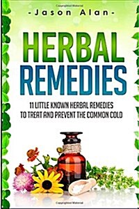 Herbal Remedies: 11 Little Known Herbal Remedies to Treat and Prevent the Common Cold (Paperback)