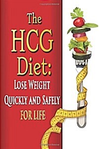 The Hcg Diet: Lose Weight Quickly and Safely for Life with the Hcg Diet Plan (Paperback)