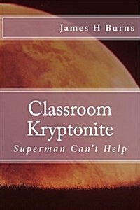 Classroom Kryptonite: Ten Behaviors That Are Weakening Schools (Paperback)
