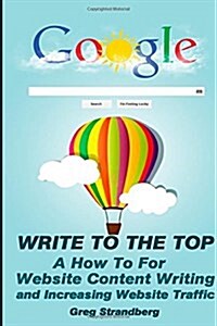 Write to the Top: A How to for Website Content Writing and Increasing Websit (Paperback)