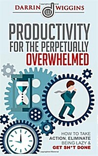 Productivity: For the Perpetually Overwhelmed How to Take Action, Eliminate Being Lazy & Get Sh*t Done (Paperback)