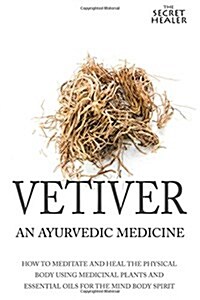 Vetiver: An Ayurvedic Medicine: How to Meditate and Heal the Physical Body Using Medicinal Plants and Essential Oils for the Mi (Paperback)
