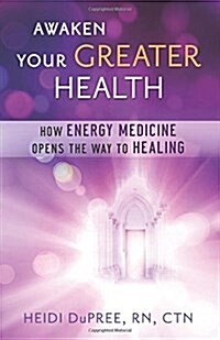 Awaken Your Greater Health: How Energy Medicine Opens the Way to Healing (Paperback)