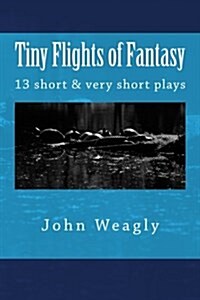 Tiny Flights of Fantasy: 13 Short & Very Short Plays about Things That Dont Happen, But Should (Paperback)