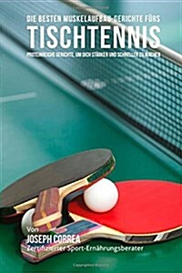 Die Besten Muskelaufbau-Gerichte Furs Tischtennis: Proteinreiche Gerichte, Um Dich Starker Und Schneller Zu Machen (Paperback)