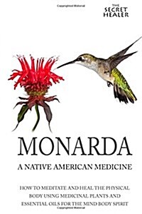 Monarda: A Native American Medicine: How to Meditate and Heal the Physical Body Using Medicinal Plants and Essential Oils for t (Paperback)
