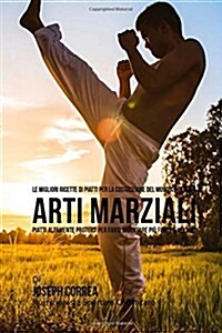 Le Migliori Ricette Di Piatti Per La Costruzione del Muscolo Per La Arti Marziali: Piatti Altamente Proteici Per Farti Diventare Piu Forte E Veloce (Paperback)