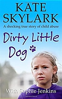 Dirty Little Dog: A Horrifying True Story of Child Abuse, and the Little Girl Who Couldnt Tell a Soul (Paperback)