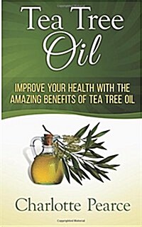 Tea Tree Oil: Improve Your Health with the Amazing Benefits of Tea Tree Oil (Paperback)