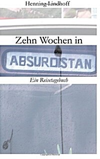 Zehn Wochen in Absurdistan: Ein Reisetagebuch (Paperback)