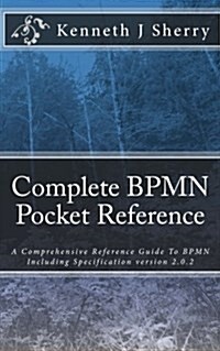 Complete Bpmn Pocket Reference: A Comprehensive Reference Guide to Bpmn Including Specification Version 2.0.2 (Paperback)