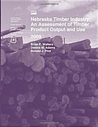 Nebraska Timber Industry: An Assessment of Timber Product Output and Use 2009 (Paperback)