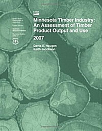 Minnesota Timber Industry: An Assessment of Timber Product Output and Use 2007 (Paperback)