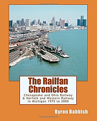 The Railfan Chronicles, Chesapeake and Ohio Railway & Norfolk and Western Railway in Michigan, 1975 to 2000 (Paperback)