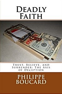 Deadly Faith: Trust, Believe, and Surrender: The Axis of Deception (Paperback)