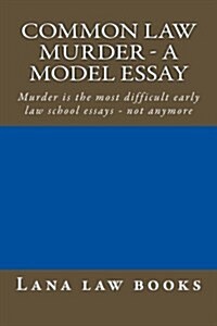 Common Law Murder - A Model Essay: Murder Is the Most Difficult Early Law School Essays - Not Anymore (Paperback)
