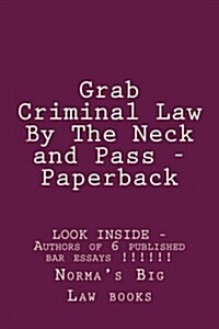 Grab Criminal Law by the Neck and Pass - Paper Back: Look Inside!!! - Authors of 6 Published Bar Essays !!!!!! (Paperback)